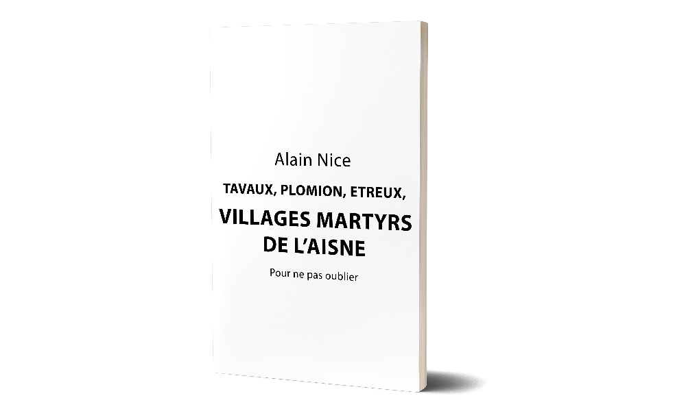 Tavaux, Plomion, Etreux, villages martyrs de l'Aisne - Pour ne pas oublier - Alain Nice