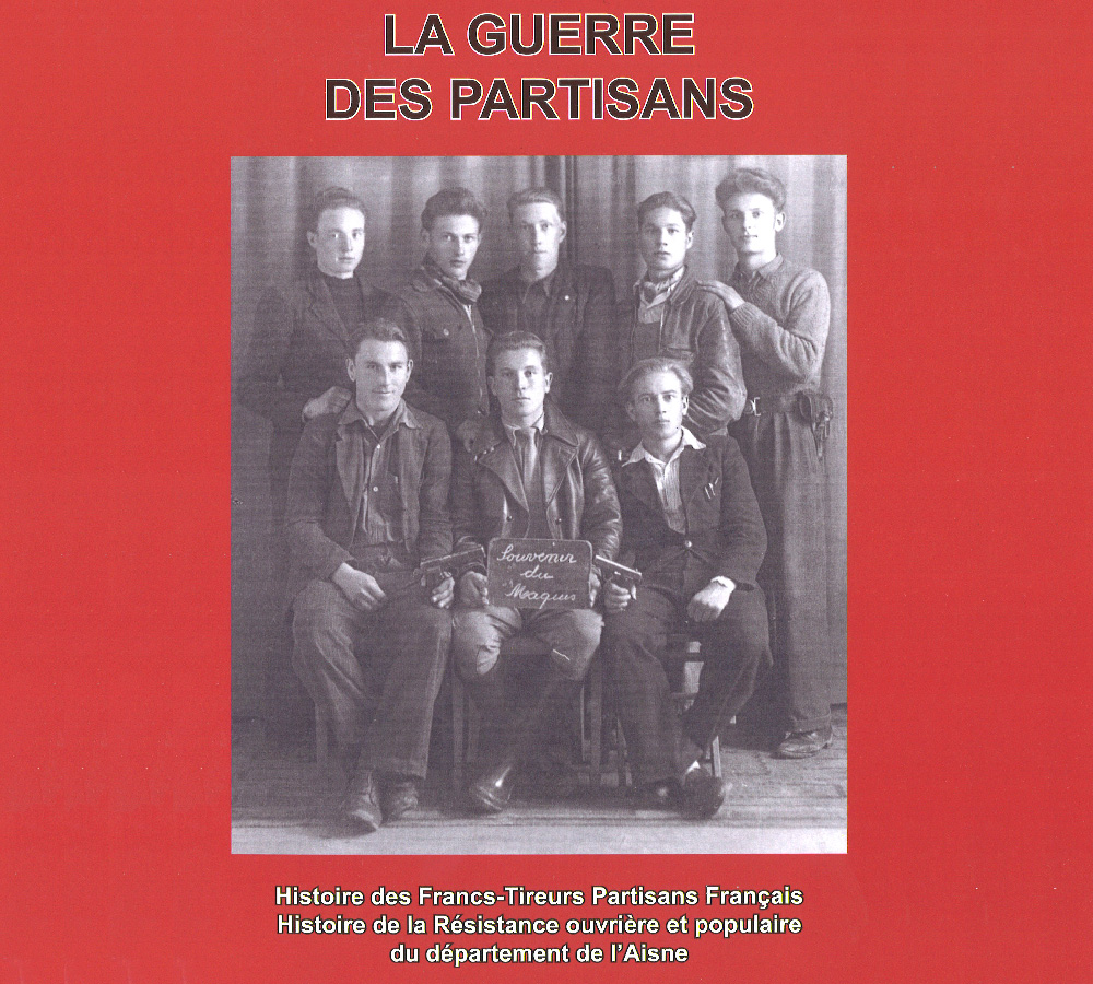 LA GUERRE DES PARTISANS – Histoire des Francs-Tireurs Partisans Français - Histoire de la Résistance ouvrière et populaire du département de l'Aisne - Alain Nice